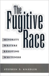 Title: The Fugitive Race: Minority Writers Resisting Whiteness, Author: Stephen P. Knadler