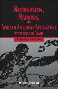 Title: Nationalism, Marxism, and African American Literature between the Wars: A New Pandora's Box, Author: Anthony Dawahare