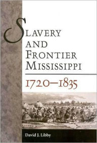 Title: Slavery and Frontier Mississippi, 1720-1835, Author: David J. Libby