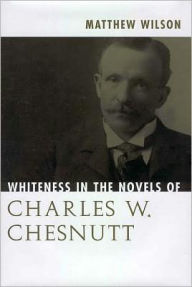 Title: Whiteness in the Novels of Charles W. Chesnutt, Author: Matthew Wilson