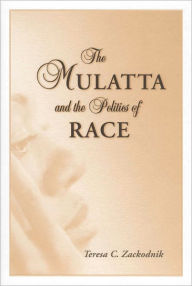 Title: The Mulatta and the Politics of Race, Author: Teresa C. Zackodnik