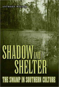 Title: Shadow and Shelter: The Swamp in Southern Culture, Author: Anthony Wilson