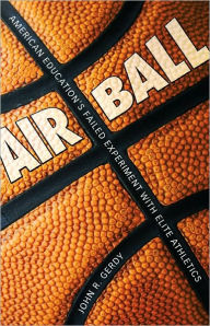 Title: Air Ball: American Education's Failed Experiment with Elite Athletics, Author: John R. Gerdy