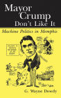 Mayor Crump Don't Like It: Machine Politics in Memphis