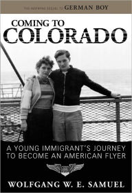 Title: Coming to Colorado: A Young Immigrant's Journey to Become an American Flyer, Author: Wolfgang W. E. Samuel