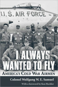 Title: I Always Wanted to Fly: America's Cold War Airmen, Author: Wolfgang W. E. Samuel