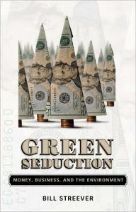 Title: Green Seduction: Money, Business, and the Environment, Author: Bill Streever