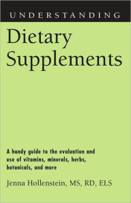 Title: Understanding Dietary Supplements: A Handy Guide to the Evaluation and Use of Vitamins, Minerals, Herbs, Botanicals, and More, Author: Hollenstein MS