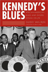 Title: Kennedy's Blues: African-American Blues and Gospel Songs on JFK, Author: Guido van Rijn