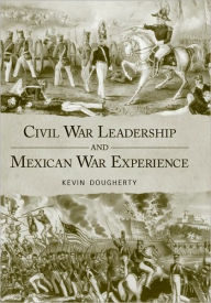 Title: Civil War Leadership and Mexican War Experience, Author: Kevin  Dougherty