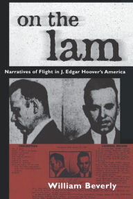 Title: On the Lam: Narratives of Flight in J. Edgar Hoover's America, Author: William Beverly