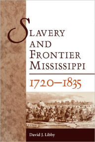 Title: Slavery and Frontier Mississippi, 1720-1835, Author: David J. Libby