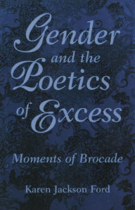 Title: Gender and the Poetics of Excess: Moments of Brocade, Author: Karen Jackson Ford