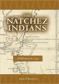 Title: The Natchez Indians: A History to 1735, Author: James F. Barnett Jr.