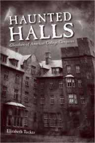 Title: Haunted Halls: Ghostlore of American College Campuses, Author: Elizabeth Tucker