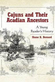Title: Cajuns and Their Acadian Ancestors: A Young Reader's History, Author: Shane K. Bernard