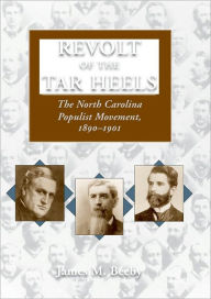 Title: Revolt of the Tar Heels: The North Carolina Populist Movement, 1890-1901, Author: James A. Beeby