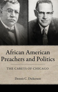 Title: African American Preachers and Politics: The Careys of Chicago, Author: Dennis C. Dickerson