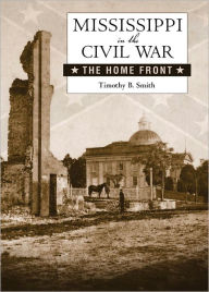 Title: Mississippi in the Civil War: The Home Front, Author: Timothy B. Smith