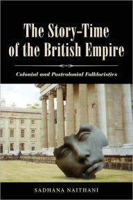 Title: The Story-Time of the British Empire: Colonial and Postcolonial Folkloristics, Author: Sadhana Naithani