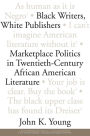 Black Writers, White Publishers: Marketplace Politics in Twentieth- Century African American Literature