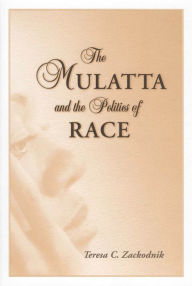 Title: The Mulatta and the Politics of Race, Author: Teresa C. Zackodnik