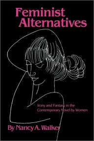 Title: Feminist Alternatives: Irony and Fantasy in the Contemporary Novel by Women, Author: Nancy A. Walker