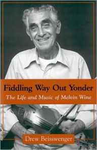 Title: Fiddling Way Out Yonder: The Life and Music of Melvin Wine, Author: Drew Beisswenger