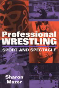 Title: Professional Wrestling: Sport and Spectacle, Author: Sharon Mazer