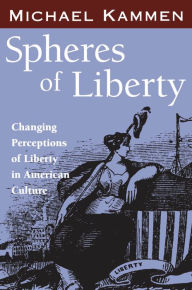 Title: Spheres of Liberty: Changing Perceptions of Liberty in American Culture, Author: Michael Kammen