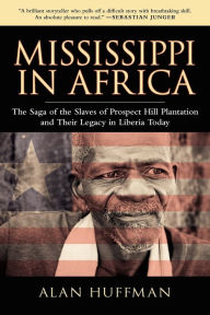 Title: Mississippi in Africa: The Saga of the Slaves of Prospect Hill Plantation and Their Legacy in Liberia Today, Author: Alan Huffman