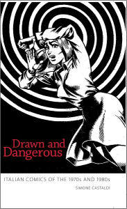 Title: Drawn and Dangerous: Italian Comics of the 1970s and 1980s, Author: Simone Castaldi