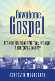 Title: Downhome Gospel: African American Spiritual Activism in Wiregrass Country, Author: Jerrilyn McGregory