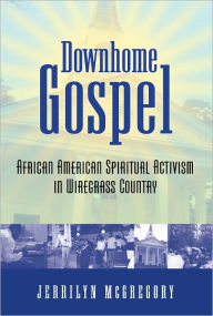 Title: Downhome Gospel: African American Spiritual Activism in Wiregrass Country, Author: Jerrilyn McGregory