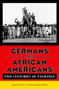 Title: Germans and African Americans: Two Centuries of Exchange, Author: Larry A. Greene