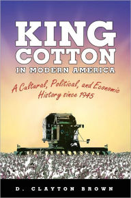 Title: King Cotton in Modern America: A Cultural, Political, and Economic History since 1945, Author: D. Clayton Brown