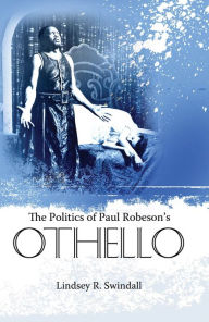 Title: The Politics of Paul Robeson's Othello, Author: Lindsey R Swindall