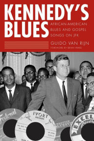 Title: Kennedy's Blues: African-American Blues and Gospel Songs on JFK, Author: Guido van Rijn