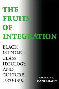 Title: The Fruits of Integration: Black Middle-Class Ideology and Culture, 1960-1990, Author: Charles T. Banner-Haley