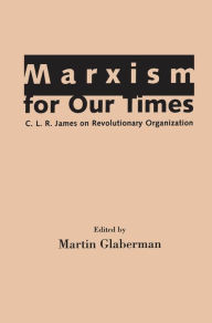 Title: Marxism for Our Times: C. L. R. James on Revolutionary Organization, Author: Martin Glaberman