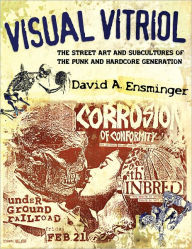 Title: Visual Vitriol: The Street Art and Subcultures of the Punk and Hardcore Generation, Author: David A. Ensminger