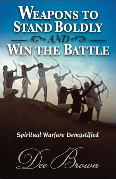 Weapons to Stand Boldly and Win the Battle Spiritual Warfare Demystified