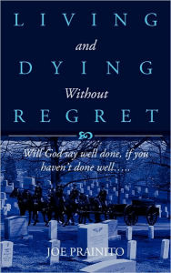 Title: Living and Dying Without Regret, Author: Joe Prainito