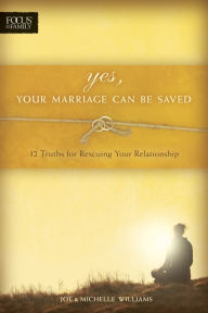 Title: Yes, Your Marriage Can Be Saved: 12 Truths for Rescuing Your Relationship, Author: Joe Williams