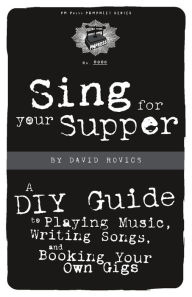 Title: Sing for Your Supper: A DIY Guide to Playing Music, Writing Songs, and Booking Your Own Gigs, Author: David Rovics
