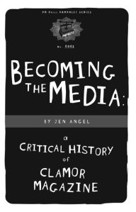 Title: Becoming the Media: A Critical History of Clamor Magazine, Author: Jen Angel