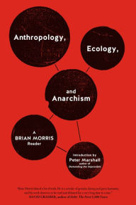 Title: Anthropology, Ecology, and Anarchism : A Brian Morris Reader, Author: Peter Marshall