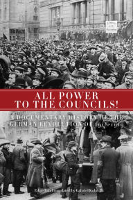 Title: All Power to the Councils!: A Documentary History of the German Revolution of 1918-1919, Author: Gabriel Kuhn