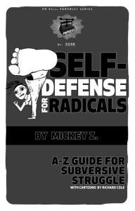 Title: Self-Defense for Radicals: A to Z Guide for Subversive Struggle, Author: Mickey Z.