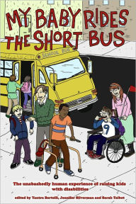 Title: My Baby Rides the Short Bus: The Unabashedly Human Experience of Raising Kids with Disabilities, Author: Yantra Bertelli